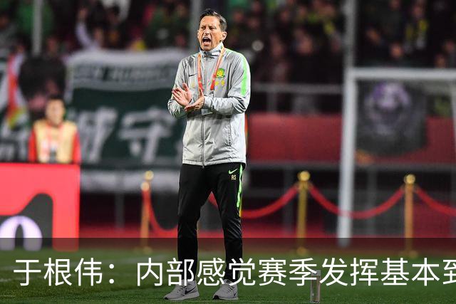 于根伟：内部感觉赛季发挥基本到极致 球迷观点应该不用做参考